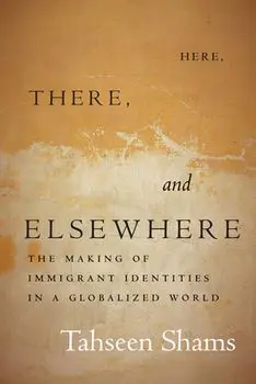Here, There, and Elsewhere: The Making of Immigrant Identities in a Globalized World, Paperback/Tahseen Shams