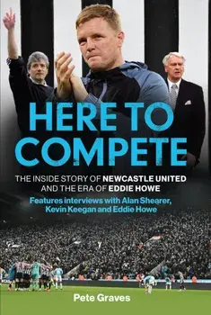 Here to Compete. The Inside Story of Newcastle United and the Era of Eddie Howe, Paperback/Pete Graves