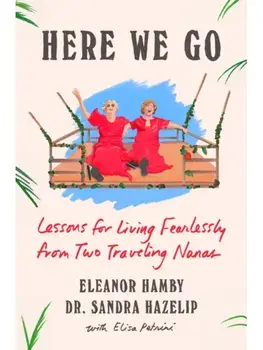 Here We Go. Lessons for Living Fearlessly from Two Traveling Nanas, Hardback/Sandra Hazelip