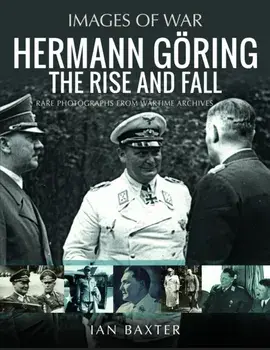 Hermann Goring: The Rise and Fall. Rare Photographs from Wartime Archives, Paperback/Ian Baxter