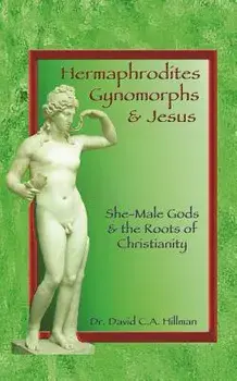 Hermaphrodites, Gynomorphs and Jesus: She-Male Gods and the Roots of Christianity, Paperback/David C. a. Hillman