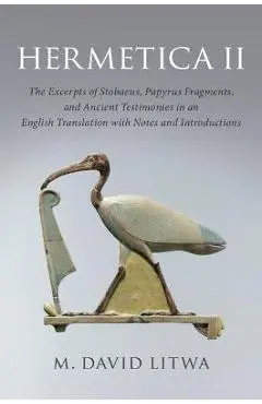 Hermetica II: The Excerpts of Stobaeus, Papyrus Fragments, and Ancient Testimonies in an English Translation with Notes and Introduc - M. David Litwa