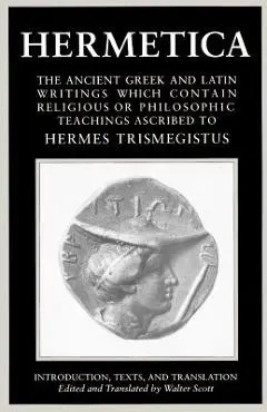 Hermetica Volume 1 Introduction, Texts, and Translation: The Ancient Greek and Latin Writings Which Contain Religious or Philosophic Teachings Ascribe - Walter Scott