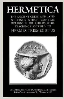 Hermetica Volume 4 Testimonia, Addenda, and Indices: The Ancient Greek and Latin Writings Which Contain Religious or Philosophic Teachings Ascribed to, Paperback/Walter Scott