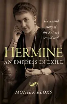 Hermine: an Empress in Exile. The untold story of the Kaiser's second wife, Paperback/Moniek Bloks