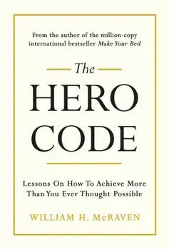 Hero Code. Lessons on How To Achieve More Than You Ever Thought Possible, Hardback/Admiral William H. Mcraven