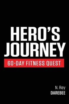 Hero's Journey 60 Day Fitness Quest: Take part in a journey of self-discovery, changing yourself physically and mentally along the way/N. Rey