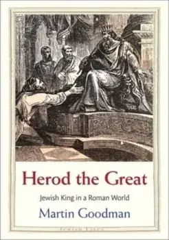 Herod the Great. Jewish King in a Roman World, Hardback/Martin Goodman