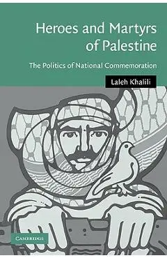 Heroes and Martyrs of Palestine: The Politics of National Commemoration - Laleh Khalili