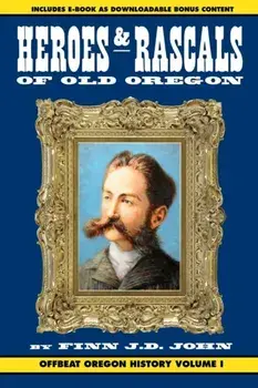 Heroes and Rascals of Old Oregon: Offbeat Oregon History Vol. 1, Paperback/Finn J. D. John