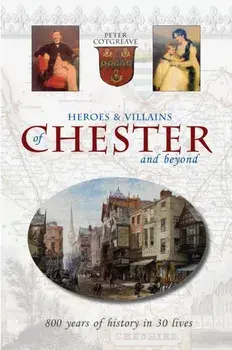 Heroes and Villains of Chester and beyond. 800 years of history in 30 lives, Paperback/Peter Cotgreave
