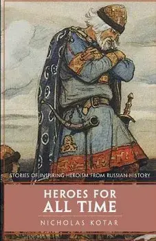 Heroes for All Time: Stories of Inspiring Heroism from Russian History, Paperback/Nicholas Kotar