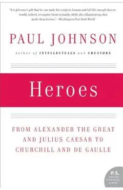 Heroes: From Alexander the Great and Julius Caesar to Churchill and de Gaulle - Paul Johnson