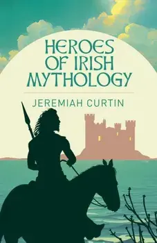 Heroes of Irish Mythology, Paperback/Jeremiah Curtin