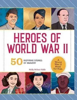 Heroes of World War II: A World War II Book for Kids: 50 Inspiring Stories of Bravery, Hardcover/Kelly Milner Halls
