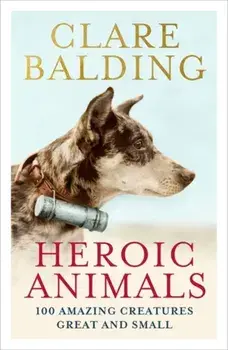 Heroic Animals. Amazing Creatures that Changed Our World, Paperback/Clare Balding