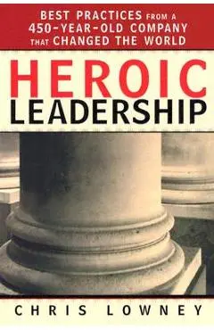 Heroic Leadership: Best Practices from a 450-Year-Old Company That Changed the World - Chris Lowney
