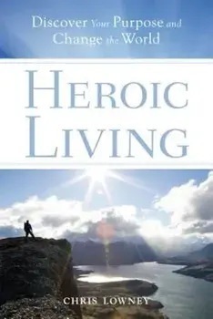 Heroic Living: Discover Your Purpose and Change the World, Paperback/Chris Lowney