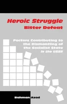 Heroic Struggle Bitter Defeat: Factors Contibuting to the Dismantling of the Socialist State in the USSR, Paperback/Bahman Azad