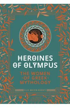 Heroines of Olympus: The Women of Greek Mythology - Ellie Mackin Roberts