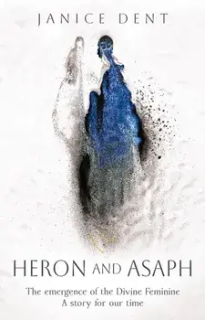 Heron and Asaph. The emergence of the Divine Feminine. A story for our time, Hardback/Janice Dent