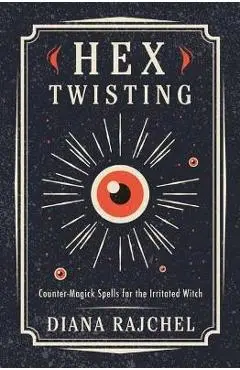 Hex Twisting: Countermagick Spells for the Irritated Witch - Diana Rajchel