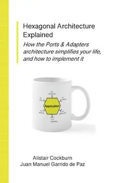 Hexagonal Architecture Explained - Alistair Cockburn