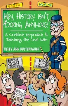 Hey, History Isn't Boring Anymore! A Creative Approach to Teaching the Civil War, Paperback/Kelly Ann Butterbaugh