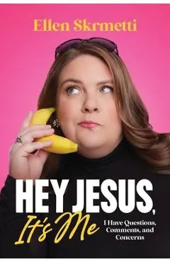 Hey, Jesus, It's Me: I Have Questions, Comments, and Concerns - Ellen Skrmetti