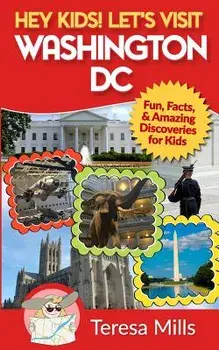 Hey Kids! Let's Visit Washington DC: Fun, Facts and Amazing Discoveries for Kids, Paperback/Teresa Mills