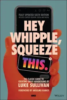 Hey Whipple, Squeeze This. The Classic Guide to Creating Great Advertising, 6th Edition, Paperback/Luke Sullivan