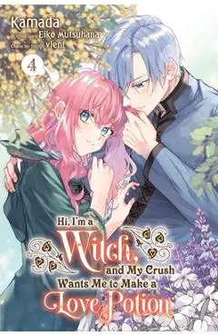Hi, I'm a Witch, and My Crush Wants Me to Make a Love Potion, Vol. 4: Volume 4 - Eiko Mutsuhana