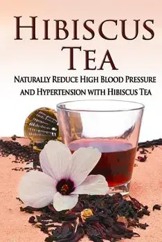 Hibiscus Tea: Naturally Reduce High Blood Pressure and Hypertension with Hibiscus Tea, Paperback/Kara Aimer