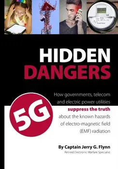 Hidden Dangers 5G: How governments, telecom and electric power utilities suppress the truth about the known hazards of electro-magnetic f, Paperback/Jerry G. Flynn