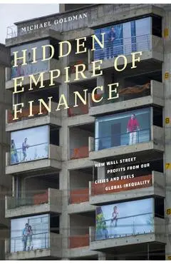 Hidden Empire of Finance: How Wall Street Profits from Our Cities and Fuels Global Inequality - Michael Goldman