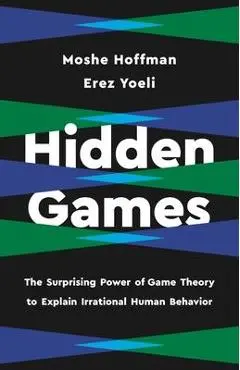 Hidden Games: The Surprising Power of Game Theory to Explain Irrational Human Behavior - Erez Yoeli