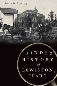Hidden History of Lewiston, Idaho/Steven D. Branting