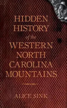 Hidden History of the North Carolina Mountains, Hardcover/Alice E. Sink