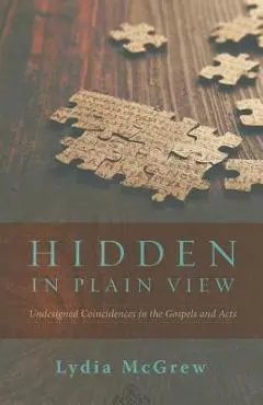 Hidden in Plain View: Undesigned Coincidences in the Gospels and Acts - Lydia Mcgrew