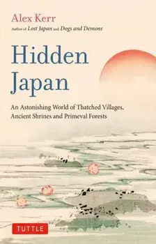 Hidden Japan. An Astonishing World of Thatched Villages, Ancient Shrines and Primeval Forests, Paperback/Alex Kerr