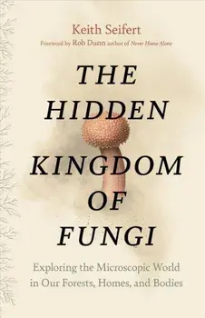 Hidden Kingdom. The Surprising Story of Fungi and Our Forests, Homes, and Bodies, Hardback/Keith Seifert