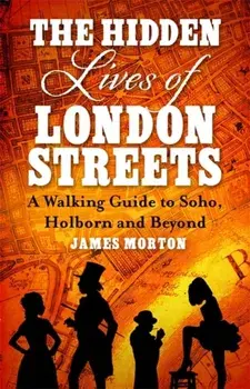 Hidden Lives of London Streets. A Walking Guide to Soho, Holborn and Beyond, Paperback/James Morton
