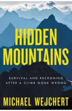 Hidden Mountains: Survival and Reckoning After a Climb Gone Wrong - Michael Wejchert