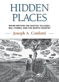 Hidden Places: Maine Writers on Coastal Villages, Mill Towns, and the North Country, Hardcover/Joseph a. Conforti