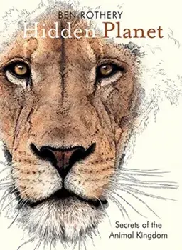 Hidden Planet: Secrets of the Animal Kingdom, Hardcover/Ben Rothery