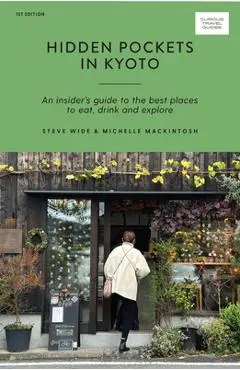 Hidden Pockets in Kyoto: An Insider's Guide to the Best Places to Eat, Drink and Explore - Steve Wide
