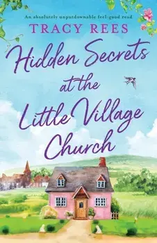 Hidden Secrets at the Little Village Church: An absolutely unputdownable feel-good read, Paperback/Tracy Rees