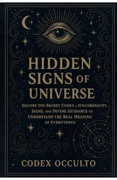 Hidden Signs of the Universe: Decode the Secret Codes of Synchronicity, Signs, and Divine Guidance to Understand the Real Meaning of Everything - Codex Occulto