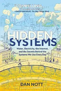 Hidden Systems: Water, Electricity, the Internet, and the Secrets Behind the Systems We Use Every Day, Hardcover/Dan Nott
