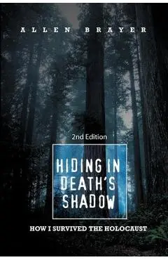 Hiding in Death's Shadow: How I Survived the Holocaust; Second Edition - Allen Brayer